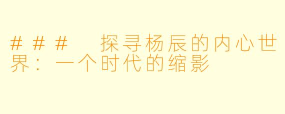 ### 探寻杨辰的内心世界：一个时代的缩影