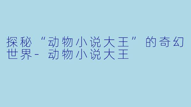 探秘“动物小说大王”的奇幻世界