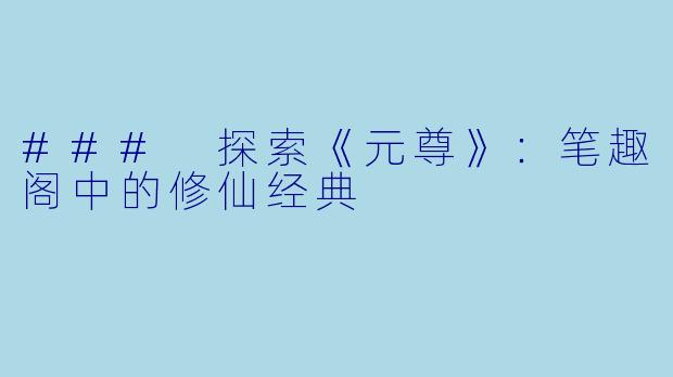 ### 探索《元尊》：笔趣阁中的修仙经典