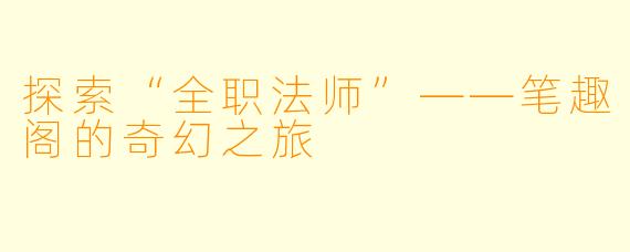 探索“全职法师”——笔趣阁的奇幻之旅