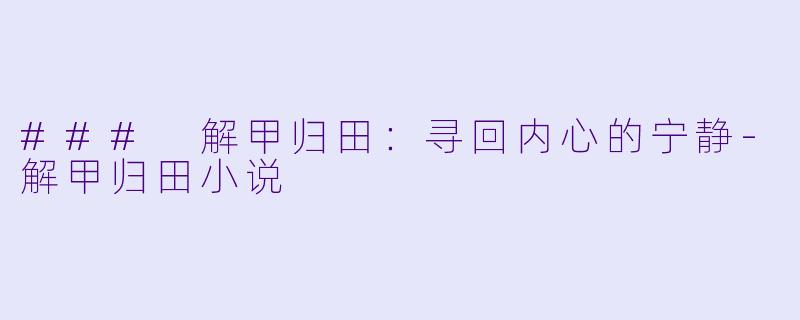### 解甲归田：寻回内心的宁静-解甲归田小说