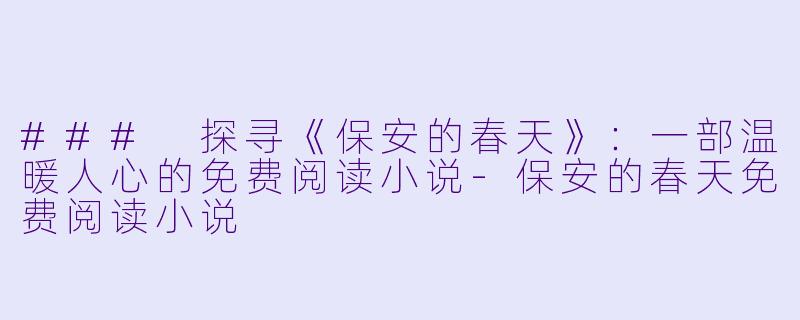 ### 探寻《保安的春天》：一部温暖人心的免费阅读小说-保安的春天免费阅读小说