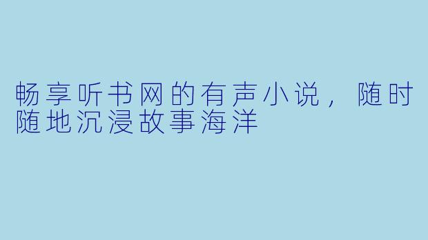 畅享听书网的有声小说，随时随地沉浸故事海洋