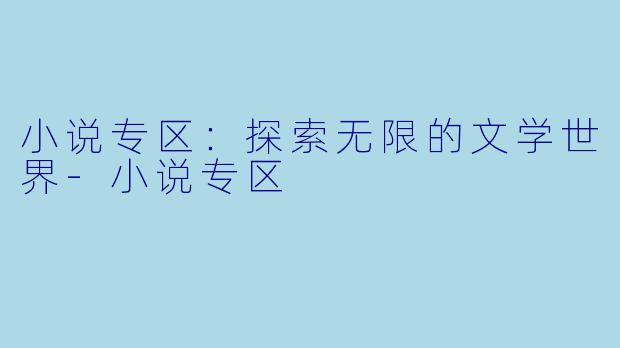 小说专区：探索无限的文学世界-小说专区