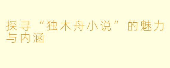 探寻“独木舟小说”的魅力与内涵
