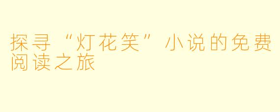 探寻“灯花笑”小说的免费阅读之旅