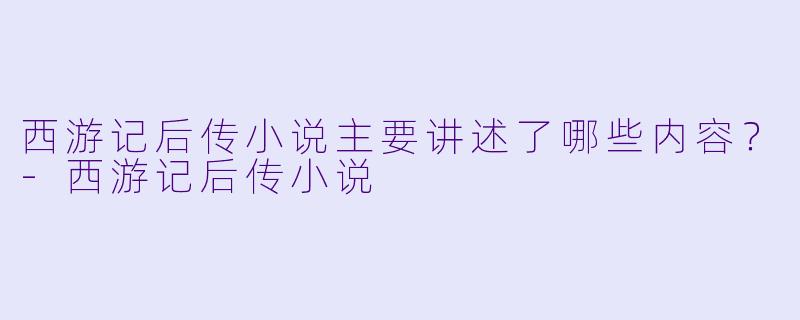 西游记后传小说主要讲述了哪些内容?