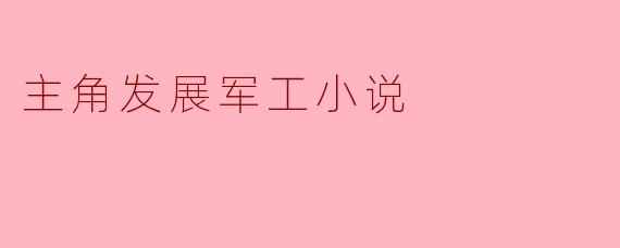 主角发展军工小说