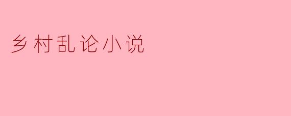乡村乱论小说