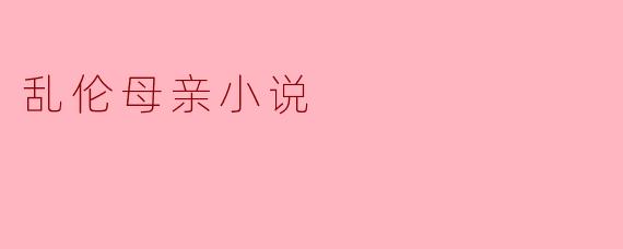 探讨与反思：乱伦题材小说中的人性与道德