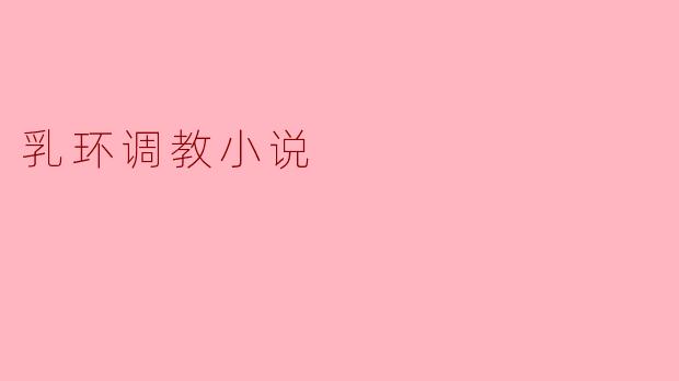 乳环调教小说