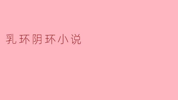 乳环阴环小说通常探讨哪些主题？
