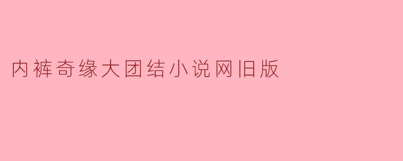 内裤奇缘大团结小说网旧版