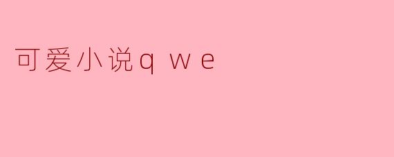 ### 探秘《可爱小说QWE》的奇幻世界