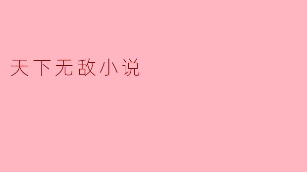 探讨“天下无敌小说”的魅力与影响