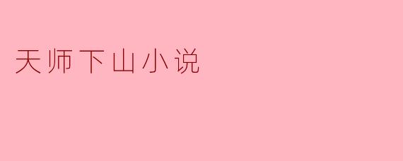 天师下山这部小说主要讲述了什么故事?