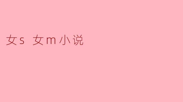 什么是女S女M小说,它通常探讨哪些主题?