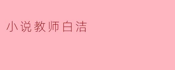 走进“小说教师”白洁的文学世界