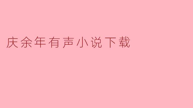 ### 庆余年有声小说下载:沉浸式听书体验