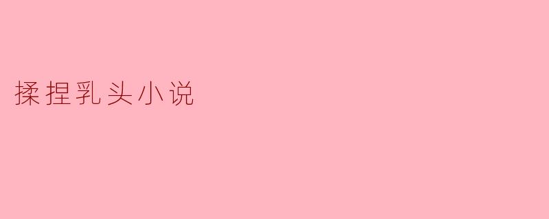 揉捏乳头小说