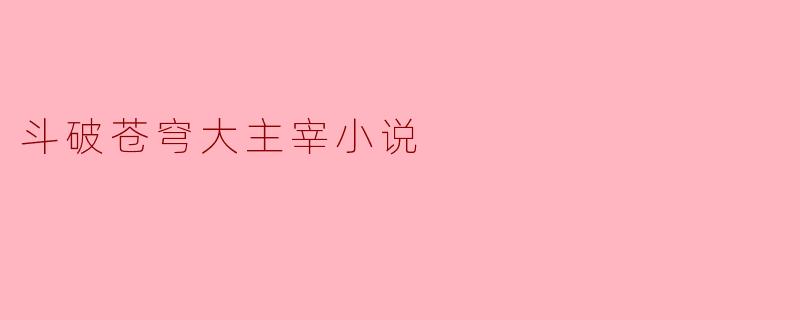 斗破苍穹大主宰小说
