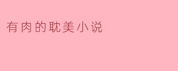 有肉的耽美小说