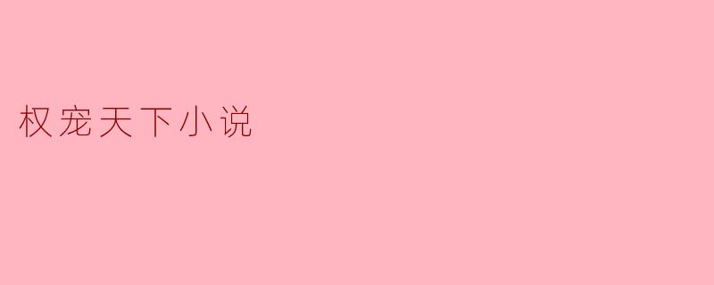 权宠天下:权力与爱情的巅峰对决