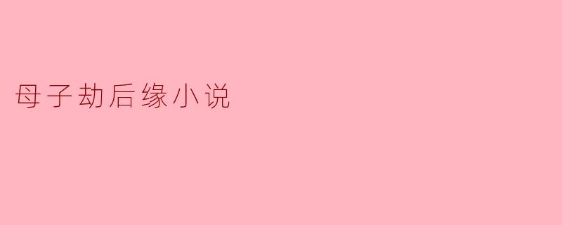 母子劫后缘小说
