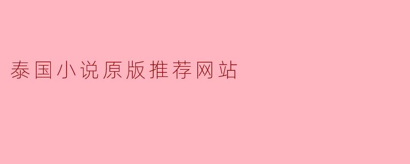 ### 泰国小说原版推荐网站:探索异域文学的宝藏