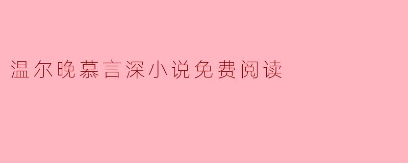 ### 温尔晚慕言深小说免费阅读:情感纠葛与命运交织
