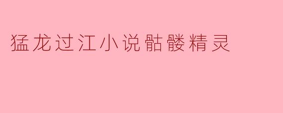 探寻《猛龙过江》中的骷髅精灵:神秘与勇气的象征