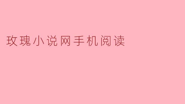 玫瑰小说网手机阅读