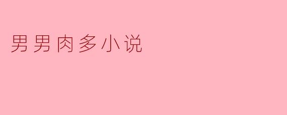 男男肉多小说