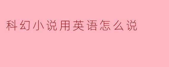 科幻小说用英语怎么说