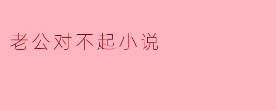 老公对不起小说