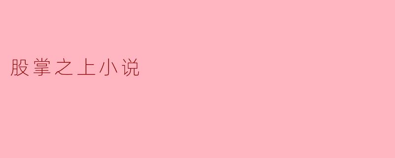 小说《股掌之上》主要讲述了什么故事,一些主线人物的关系如何?