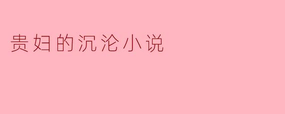 贵妇的沉沦主要讲述了什么故事?