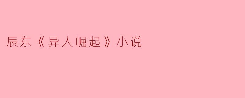 辰东《异人崛起》小说