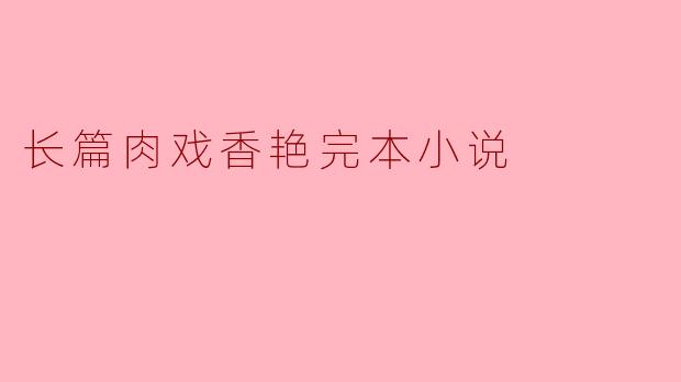 长篇肉戏香艳完本小说