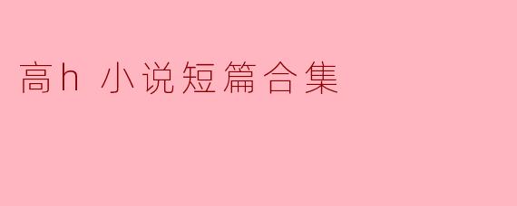 高h小说短篇合集