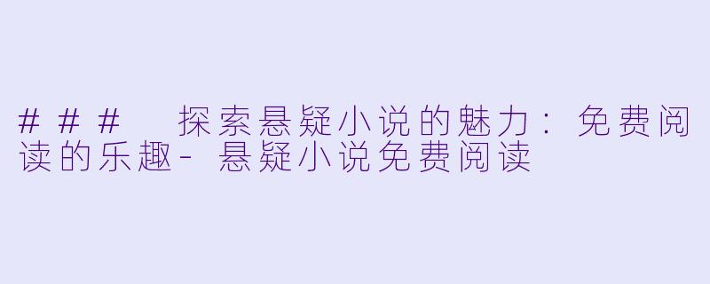 ### 探索悬疑小说的魅力：免费阅读的乐趣-悬疑小说免费阅读