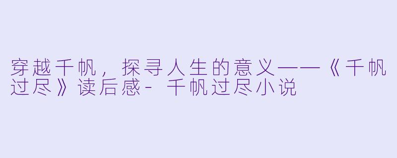 穿越千帆，探寻人生的意义——《千帆过尽》读后感-千帆过尽小说
