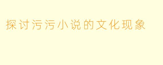 探讨污污小说的文化现象