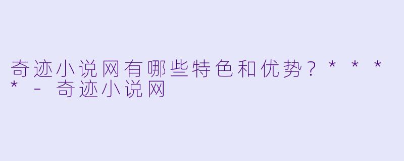 奇迹小说网有哪些特色和优势?****