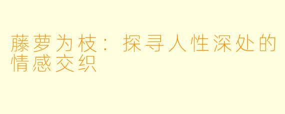 藤萝为枝:探寻人性深处的情感交织