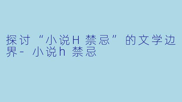 探讨“小说H禁忌”的文学边界