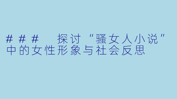 ### 探讨“骚女人小说”中的女性形象与社会反思