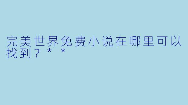 完美世界免费小说在哪里可以找到?**