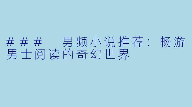 ### 男频小说推荐：畅游男士阅读的奇幻世界