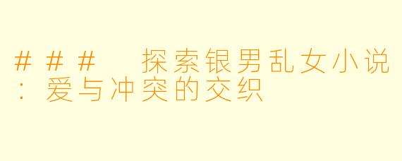 ### 探索银男乱女小说：爱与冲突的交织